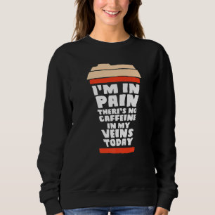 Ich habe Schmerzen. Heute gibt es kein Koffein in Sweatshirt