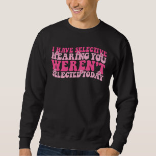 Ich habe selektives Gehör, du wurdest heute nicht Sweatshirt