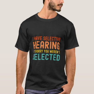 Ich habe selektives Gehör. Sie wurden heute nicht T-Shirt