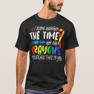 Ich habe weder die Zeit noch die Crayons, die ich  T-Shirt