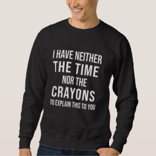 Ich habe weder die Zeit noch die Crayons, um zu er Sweatshirt