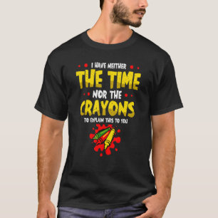 Ich habe weder die Zeit noch die Crayons, um zu er T-Shirt