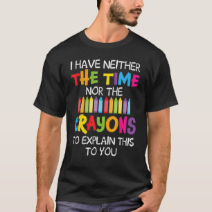 Ich habe weder die Zeit noch die Crayons, um zu er T-Shirt