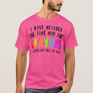 Ich habe weder Zeit noch Crayons, dies zu erklären T-Shirt