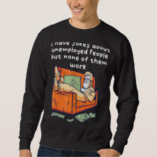 Ich habe Witze über Arbeitslose, aber keine davon Sweatshirt
