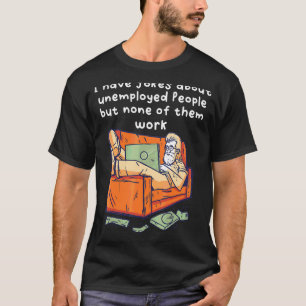 Ich habe Witze über Arbeitslose, aber keine davon T-Shirt