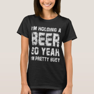Ich halte ein Bier, also bin ich Hübsch beschäftig T-Shirt