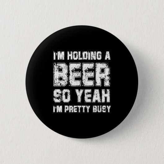 Ich halte ein Bier, also bin ich ziemlich beschäft Button (Vorderseite)