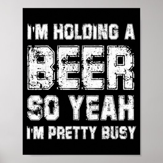 Ich halte ein Bier, also bin ich ziemlich beschäft Poster (Vorne)