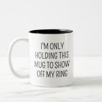 ICH HALTE NUR DIESE TASSE, UM MEINEN RING ZU ZEIGE