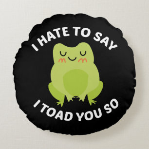 Ich hasse es zu sagen, dass ich dir so getobt habe rundes kissen