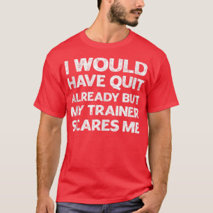 Ich hätte aufgehört, aber mein Trainer macht mir S T-Shirt