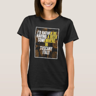 Ich hätte lieber irgendwo in der Toskana ein Bier. T-Shirt