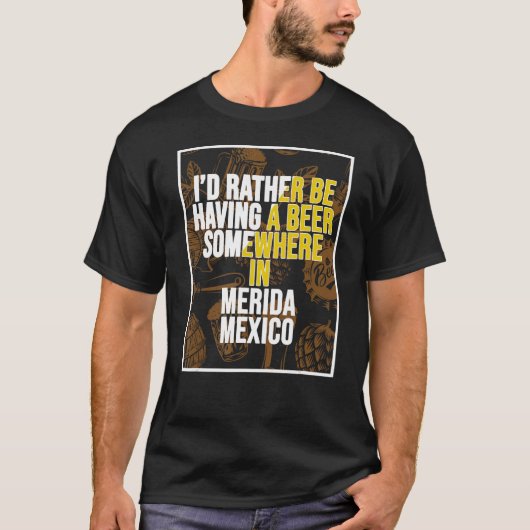 Ich hätte lieber irgendwo in Merida ein Bier. T-Shirt (Vorderseite)