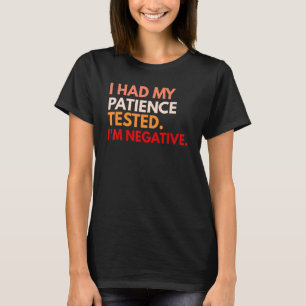 Ich hatte meine Geduld getestet, weil ich negativ  T-Shirt