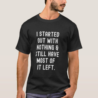 Ich Hatte Mit Nichts Angefangen Und Habe Immer Noc T-Shirt