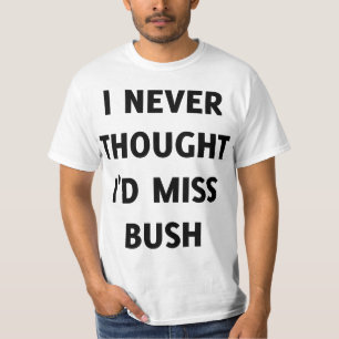 Ich hätte nie gedacht, dass ich Bush vermissen wür T-Shirt