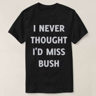 Ich hätte nie gedacht, dass ich Bush vermissen wür T-Shirt