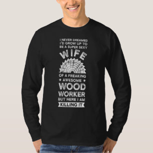 Ich hätte nie geträumt, als Holzarbeiter zu werden T-Shirt