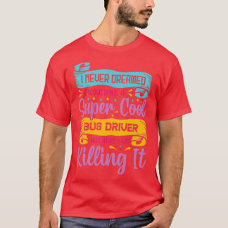 Ich hätte nie geträumt, ein super cooler Busfahrer T-Shirt