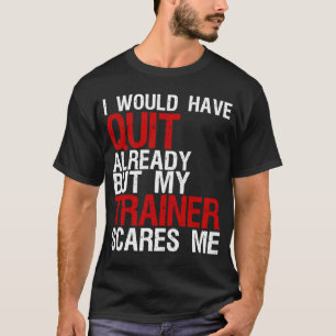 Ich hätte schon aufgehört, aber mein Trainer kümme T-Shirt