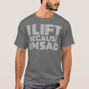 Ich hebe, weil ich traurig bin, wenn ich mein Fitn T-Shirt