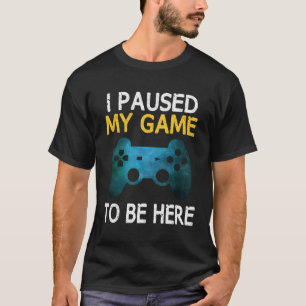 Ich hielt mein Spiel an, um hier zu sein, die lust T-Shirt