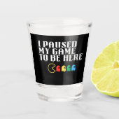 Ich hielt mein Spiel an, um hier zu sein Schnapsglas (Vorderseite)