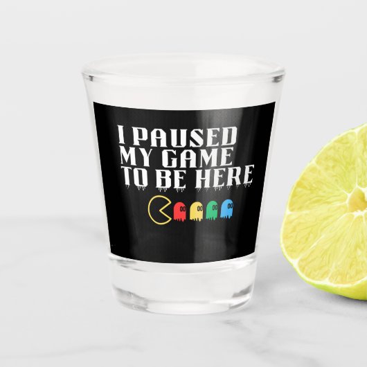 Ich hielt mein Spiel an, um hier zu sein Schnapsglas (Vorderseite)