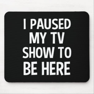 Ich hielt meine Fernsehshow an, um hier zu sein -  Mousepad