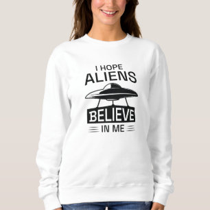 Ich hoffe, Außerirdischen glauben an mich Sweatshirt