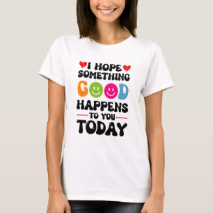 Ich hoffe, dass Ihnen heute etwas Gutes passieren T-Shirt