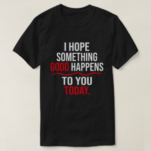 Ich hoffe, dass Ihnen heute etwas Gutes passiert T-Shirt