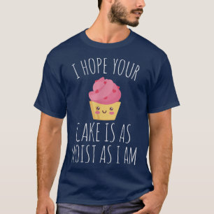 Ich hoffe, dein Kuchen ist so feucht wie ich Bäcke T-Shirt