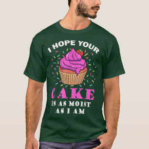 Ich hoffe, dein Kuchen ist so feucht wie ich der s T-Shirt