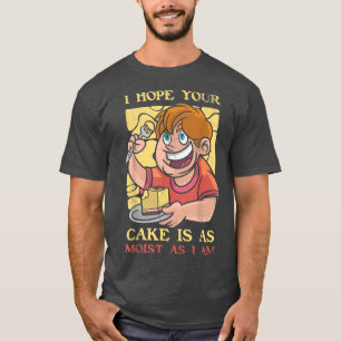 Ich hoffe, dein Kuchen ist so feucht wie ich für B T-Shirt