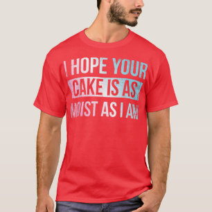 Ich hoffe, dein Kuchen ist so feucht wie ich für B T-Shirt