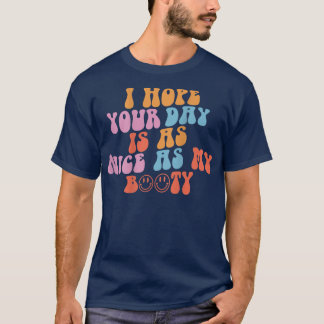 Ich hoffe, dein Tag ist so schön wie mein Hintern T-Shirt