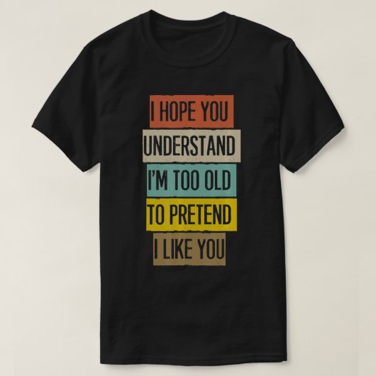 Ich hoffe, du verstehst, dass ich zu alt bin, um s T-Shirt (Design vorne)