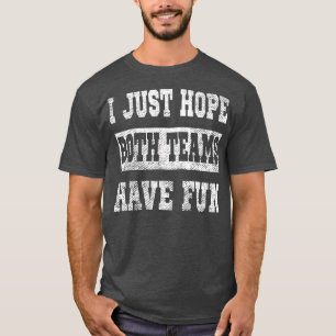Ich hoffe nur, dass beide Mannschaften Spaß haben  T-Shirt