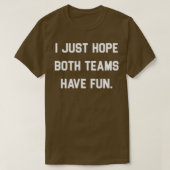 Ich hoffe nur, dass beide Teams Spaß 4 T-Shirt (Design vorne)