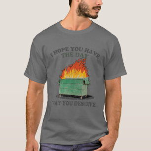 Ich hoffe, Sie haben den Tag, den Sie verdienen T-Shirt