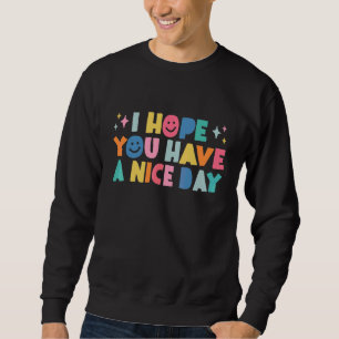 Ich hoffe, Sie haben einen schönen Tag Positive Äs Sweatshirt