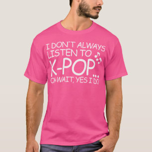 Ich höre mir nicht immer K-Pop an. Oh, warte ja, i T-Shirt