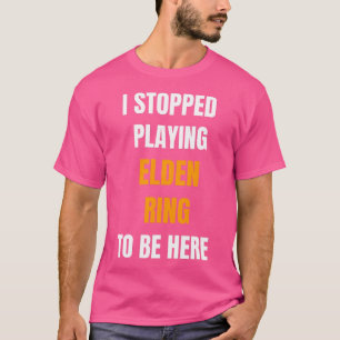 Ich hörte auf Eldenring zu spielen, um hier lustig T-Shirt
