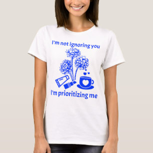 Ich ignoriere dich nicht, ich priorisiere mich T-Shirt