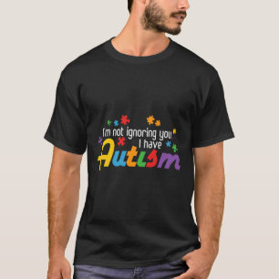 Ich ignoriere Sie nicht, ich habe Autismus T-Shirt