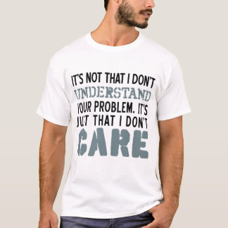 Ich interessiere nicht mich für Ihr Problem-Shirt T-Shirt