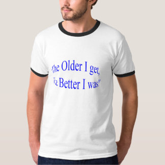 'Ich je älter erhalte, desto besser ich war! " T-Shirt