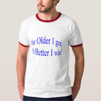 'Ich je älter erhalte, desto besser ich war! " T-Shirt
